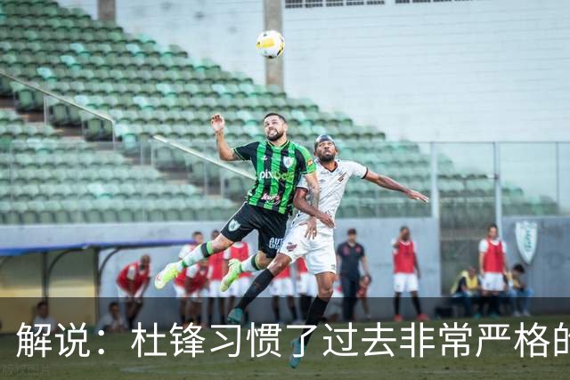 解说：杜锋习惯了过去非常严格的交流方式 今年外援限制本土球员