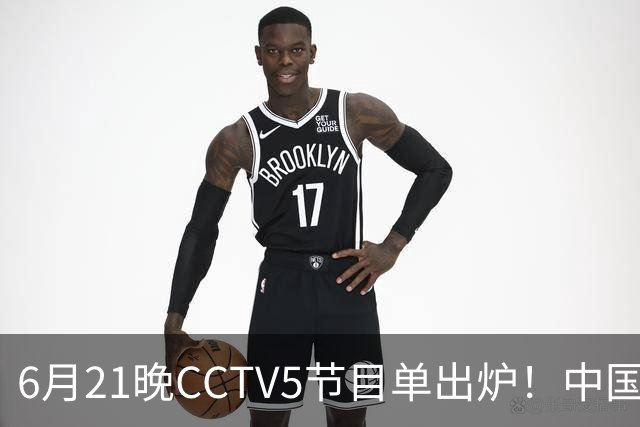 6月21晚CCTV5节目单出炉！中国男篮迎亚洲劲敌，郭士强要打翻身仗